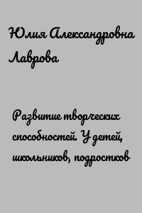 Развитие творческих способностей. У детей, школьников, подростков