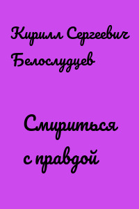 Смириться с правдой