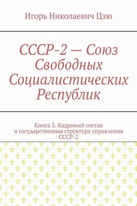 СССР-2 – Союз Свободных Социалистических Республик. Книга 3. Кадровый состав и государственная структура управления СССР-2
