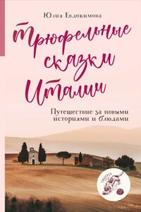 Трюфельные сказки Италии. Путешествие за новыми историями и блюдами