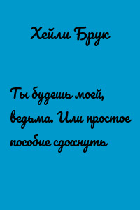 Ты будешь моей, ведьма. Или простое пособие сдохнуть