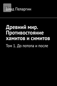 Древний мир. Противостояние хамитов и симитов. Том 1. До потопа и после
