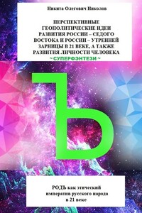 Перспективные геополитические идеи развития России: «Седого Востока» и России, утренней зарницы в 21 веке, а также развития личности человека. Суперфэнтези. РОДЪ как этический императив русского народа в 21 веке