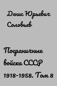Пограничные войска СССР 1918-1958. Том 8