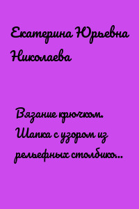 Вязание крючком. Шапка с узором из рельефных столбиков с накидом