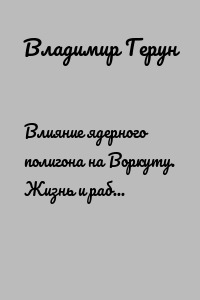 Влияние ядерного полигона на Воркуту. Жизнь и работа за полярным кругом