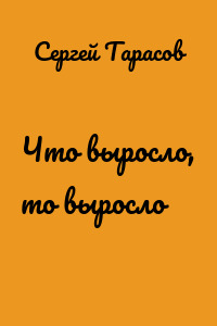 Что выросло, то выросло