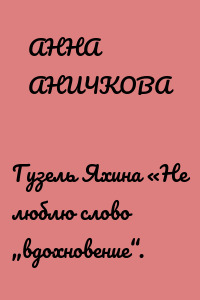 Гузель Яхина «Не люблю слово „вдохновение“.