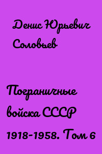 Пограничные войска СССР 1918-1958. Том 6