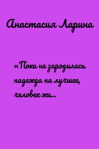 «Пока не зародилась надежда на лучшее, человек живет по-старому»