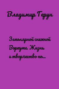 Заполярной снежной Воркуте. Жизнь и творчество поэта Севера – шахтёра Геруна Владимира