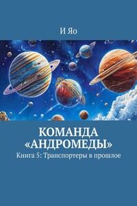 Команда «Андромеды». Книга 5: Транспортеры в прошлое
