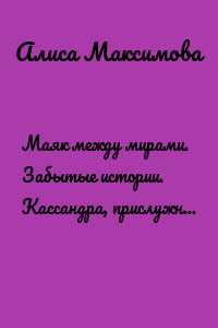Маяк между мирами. Забытые истории. Кассандра, прислужница злой колдуньи