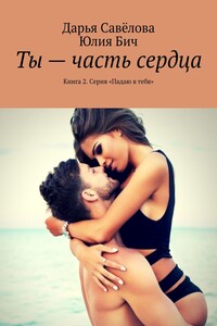 Ты – часть сердца. Книга 2. Серия «Падаю в тебя»