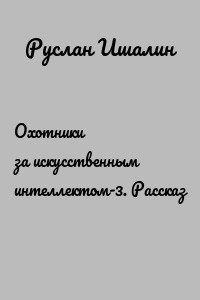 Охотники за искусственным интеллектом-3. Рассказ