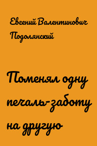 Поменял одну печаль-заботу на другую
