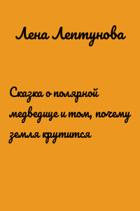 Сказка о полярной медведице и том, почему земля крутится