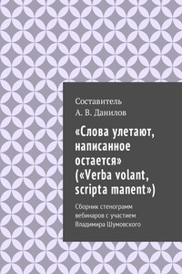 «Слова улетают, написанное остается» («Verba volant, scripta manent»). Сборник стенограмм вебинаров с участием Владимира Шумовского