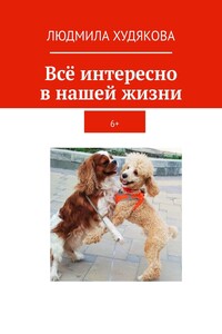 Всё интересно в нашей жизни. 6+
