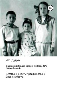 Энциклопедия наших жизней: семейная сага. Истоки. Книга 2. Детство и юность Ираиды. Глава 1. Дневник бабуси