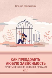 Как преодолеть любую зависимость. Простые решения сложных проблем