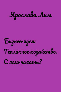 Бизнес-идея: Тепличное хозяйство. С чего начать?