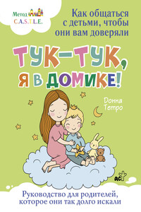 Тук-тук, я в домике! Как общаться с детьми, чтобы они вам доверяли. Метод C.A.S.T.L.E.