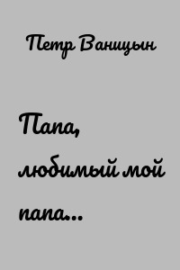 Папа, любимый мой папа…