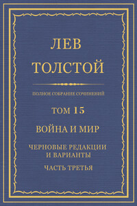 Полное собрание сочинений. Том 15. Война и мир. Черновые редакции и варианты. Часть третья