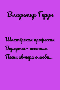 Шахтёрская профессия Воркуты – песенник. Песни автора о любимой Воркуте