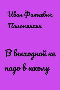 В выходной не надо в школу