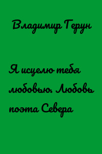 Я исцелю тебя любовью. Любовь поэта Севера