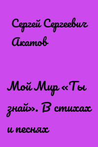 Мой Мир «Ты знай». В стихах и песнях