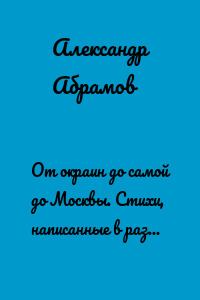 От окраин до самой до Москвы. Стихи, написанные в разное время и в разных местах нашей необъятной Родины