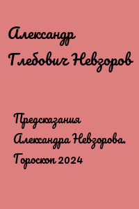 Предсказания Александра Невзорова. Гороскоп 2024