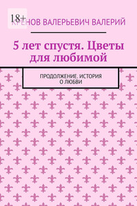 5 лет спустя. Цветы для любимой. Продолжение. История о любви