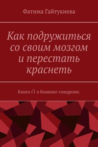 Как подружиться со своим мозгом и перестать краснеть. Книга √1 о блашинг-синдроме