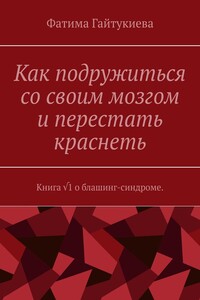 Как подружиться со своим мозгом и перестать краснеть. Книга √1 о блашинг-синдроме