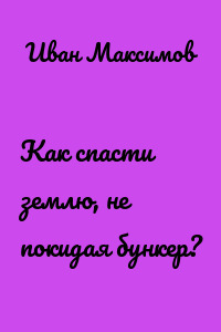 Как спасти землю, не покидая бункер?