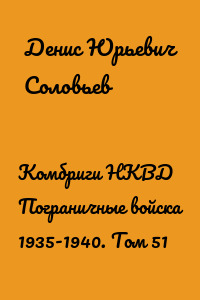 Комбриги НКВД Пограничные войска 1935-1940. Том 51