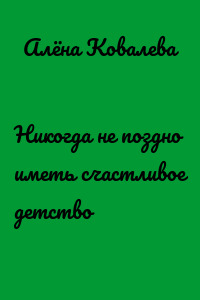Никогда не поздно иметь счастливое детство