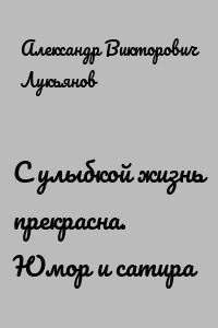 С улыбкой жизнь прекрасна. Юмор и сатира
