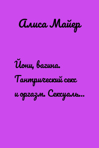 Йони, вагина. Тантрический секс и оргазм. Сексуальная медитация, теория, практика