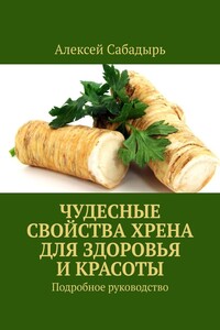 Чудесные свойства хрена для здоровья и красоты. Подробное руководство