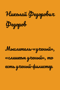 Мыслитель-«ученый», «слишком ученый», то есть ученый-филистер