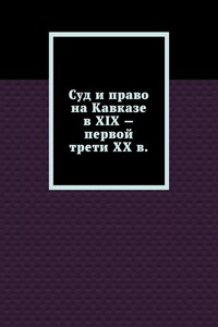 Суд и право на Кавказе в XIX – первой трети ХХ в.