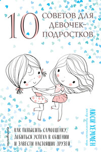 10 советов для девочек-подростков. Как повысить самооценку, добиться успеха в общении и завести настоящих друзей