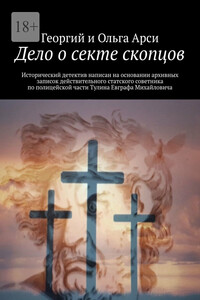 Дело о секте скопцов. Исторический детектив написан на основании архивных записок действительного статского советника по полицейской части Тулина Евграфа Михайловича