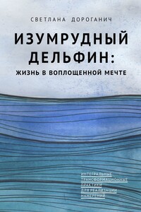 Изумрудный дельфин: жизнь в воплощенной мечте. Интегральные трансформационные практики для реализации намерений