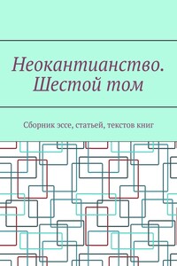 Неокантианство. Шестой том. Сборник эссе, статьей, текстов книг